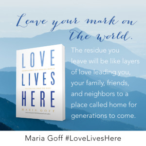 Leave your mark on the world. The residue you leave will be like layers of love leading you, your family, friends, and neighbors to a place called home for generations to come.